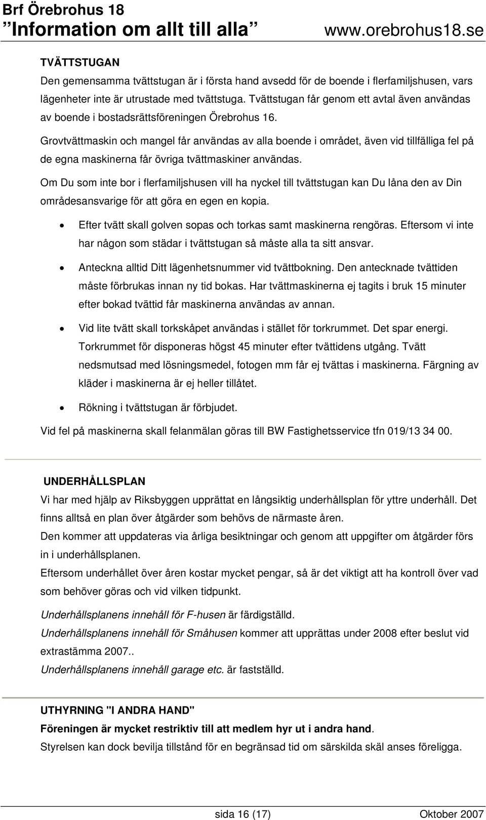 Grovtvättmaskin och mangel får användas av alla boende i området, även vid tillfälliga fel på de egna maskinerna får övriga tvättmaskiner användas.