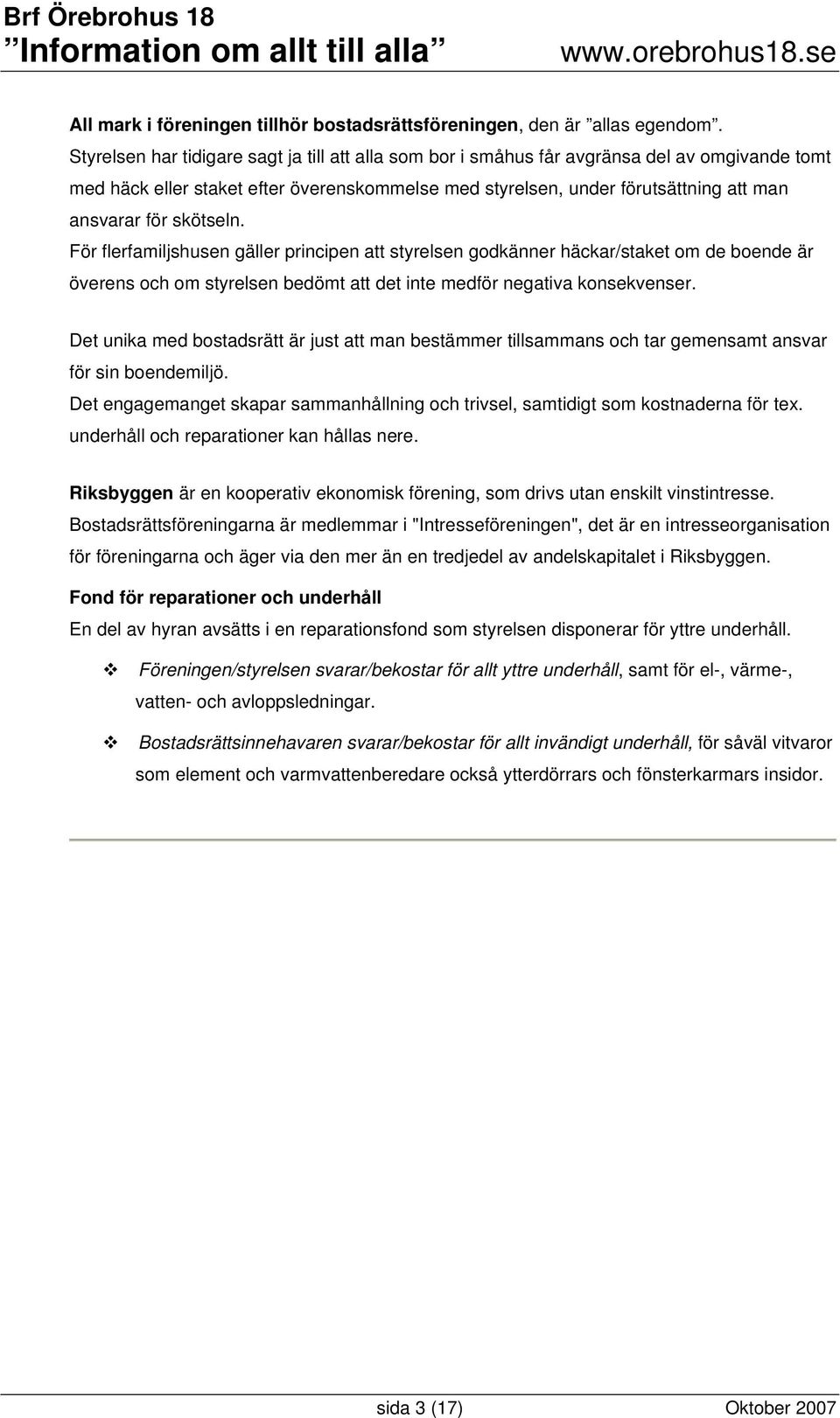 skötseln. För flerfamiljshusen gäller principen att styrelsen godkänner häckar/staket om de boende är överens och om styrelsen bedömt att det inte medför negativa konsekvenser.