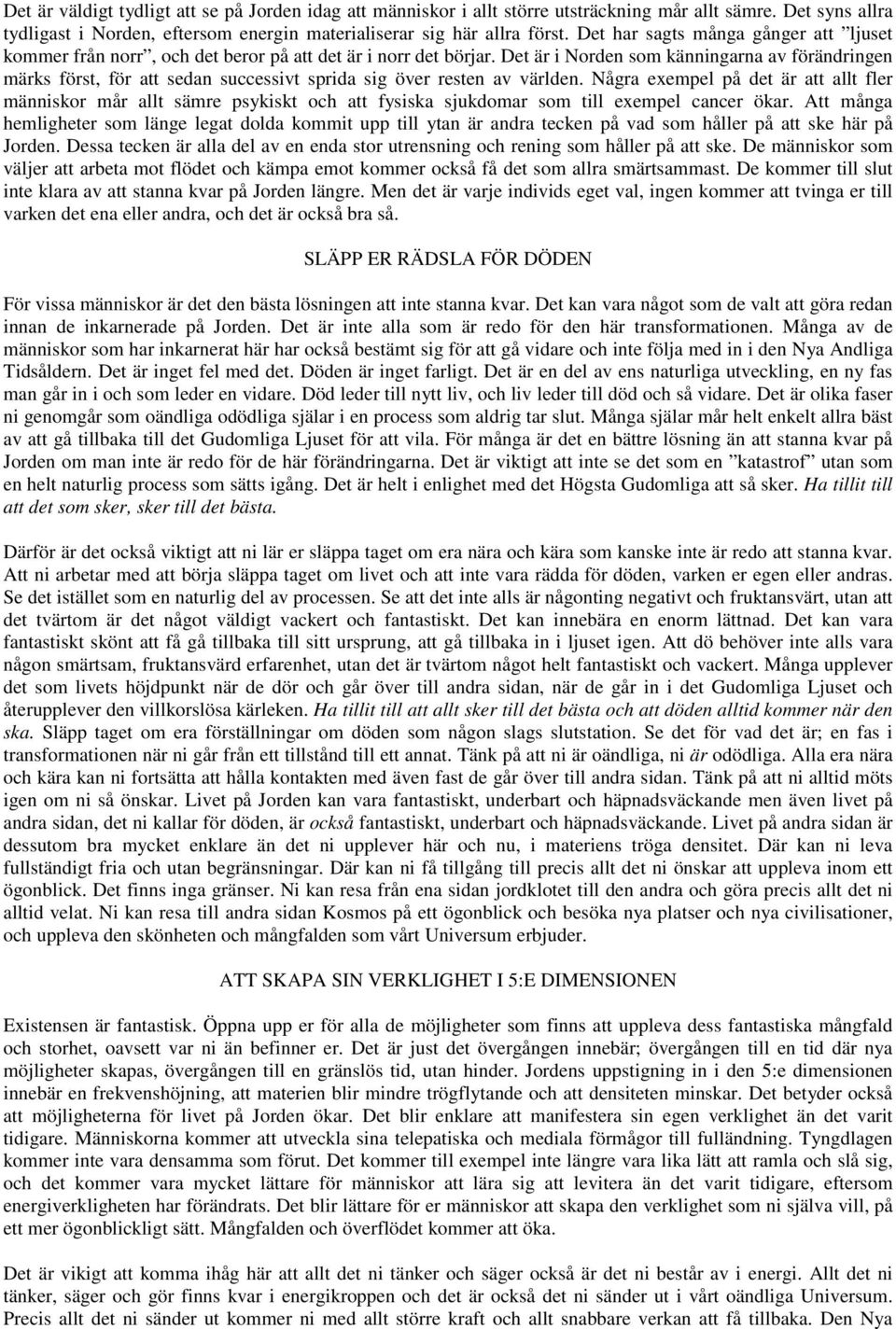 Det är i Norden som känningarna av förändringen märks först, för att sedan successivt sprida sig över resten av världen.