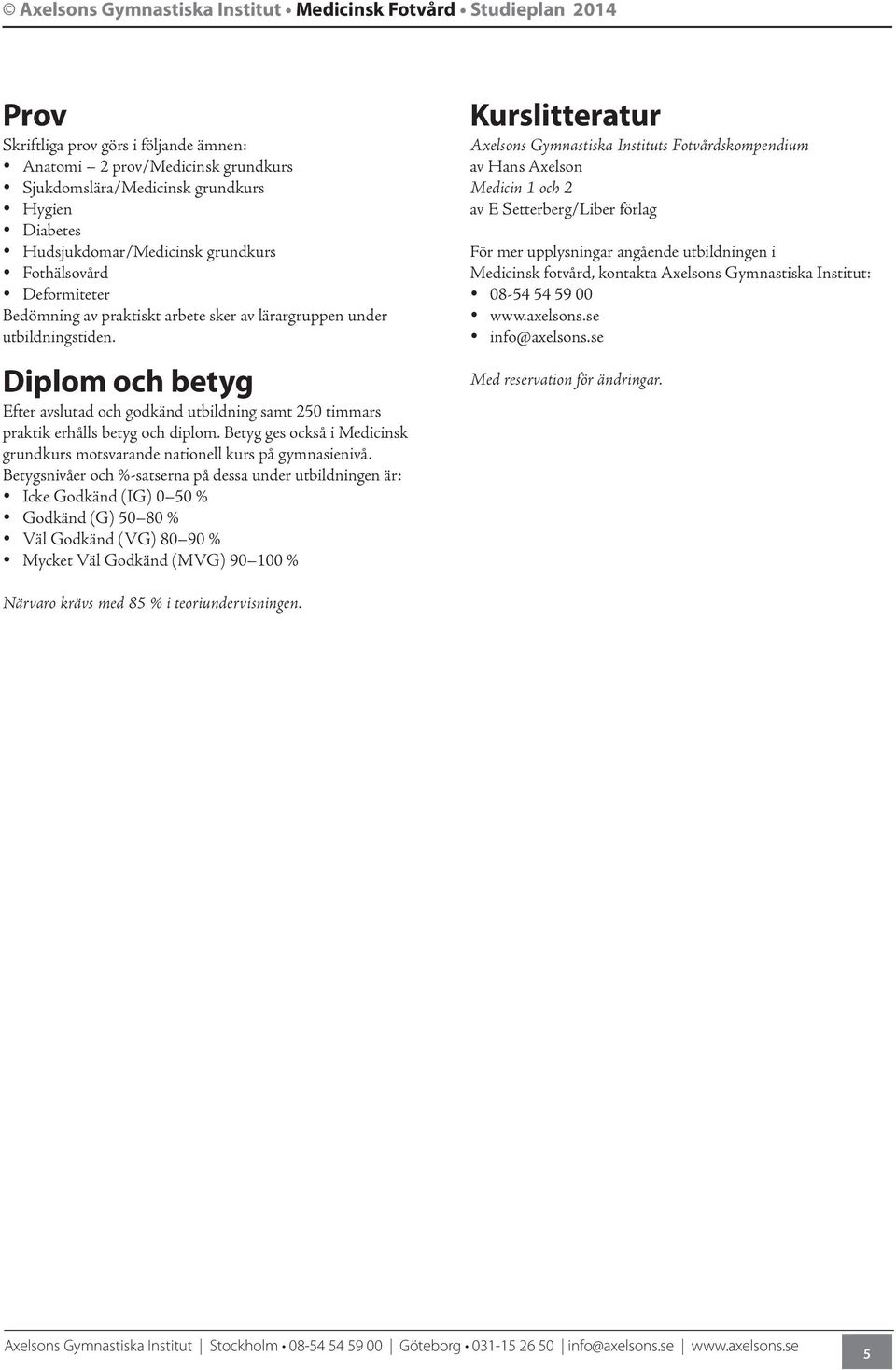 Diplom och betyg Efter avslutad och godkänd utbildning samt 250 timmars praktik erhålls betyg och diplom. Betyg ges också i Medicinsk grundkurs motsvarande nationell kurs på gymnasienivå.
