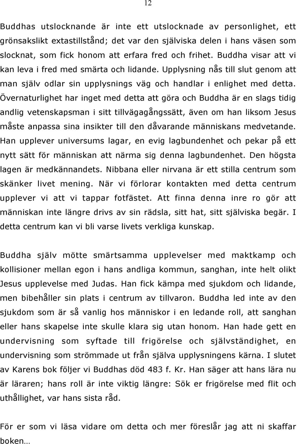 Övernaturlighet har inget med detta att göra och Buddha är en slags tidig andlig vetenskapsman i sitt tillvägagångssätt, även om han liksom Jesus måste anpassa sina insikter till den dåvarande