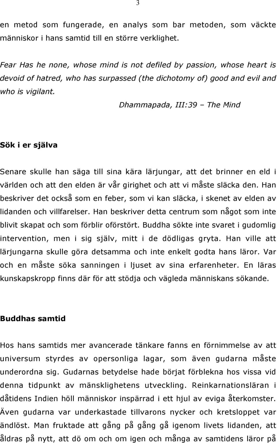 Dhammapada, III:39 The Mind Sök i er själva Senare skulle han säga till sina kära lärjungar, att det brinner en eld i världen och att den elden är vår girighet och att vi måste släcka den.