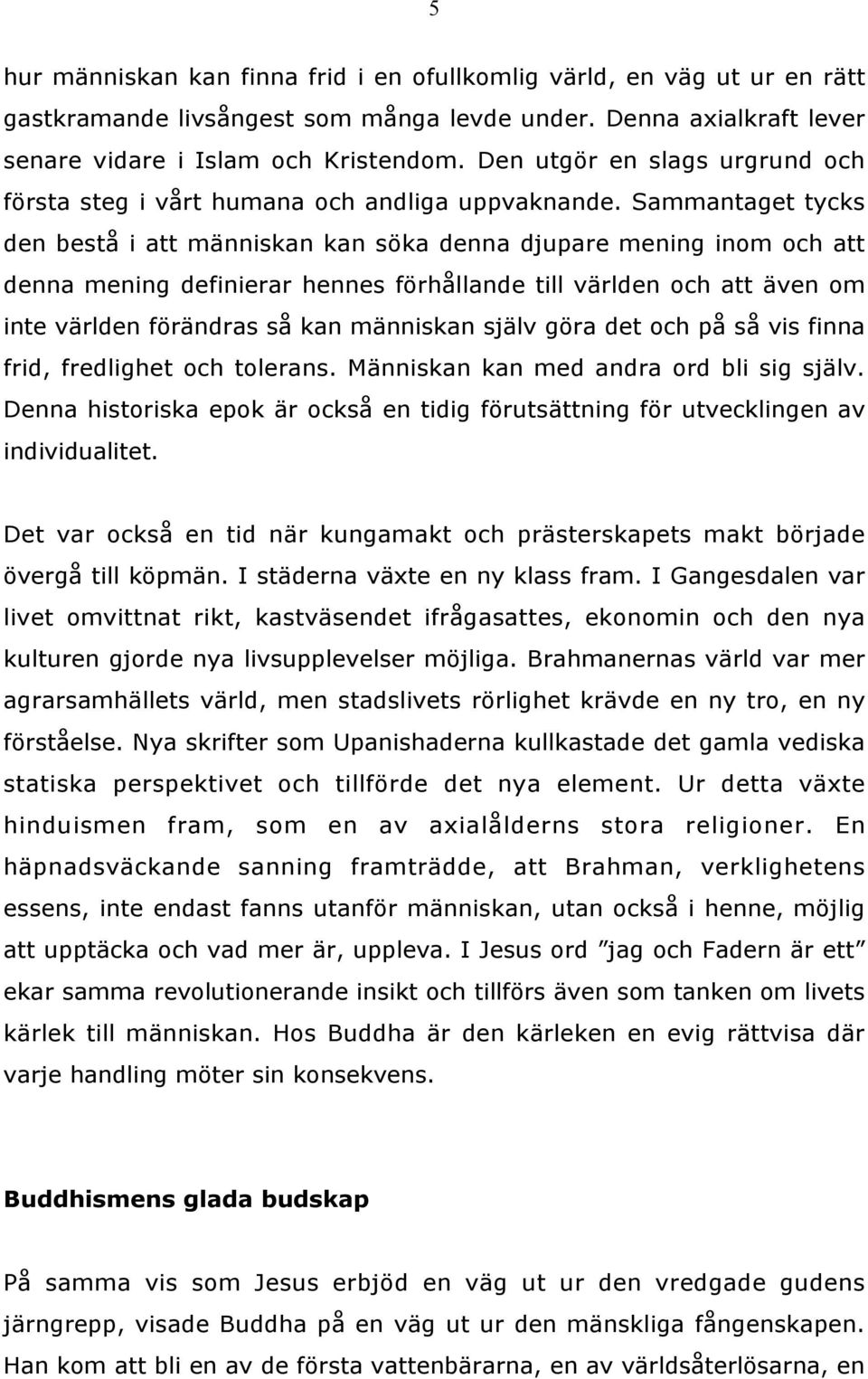 Sammantaget tycks den bestå i att människan kan söka denna djupare mening inom och att denna mening definierar hennes förhållande till världen och att även om inte världen förändras så kan människan