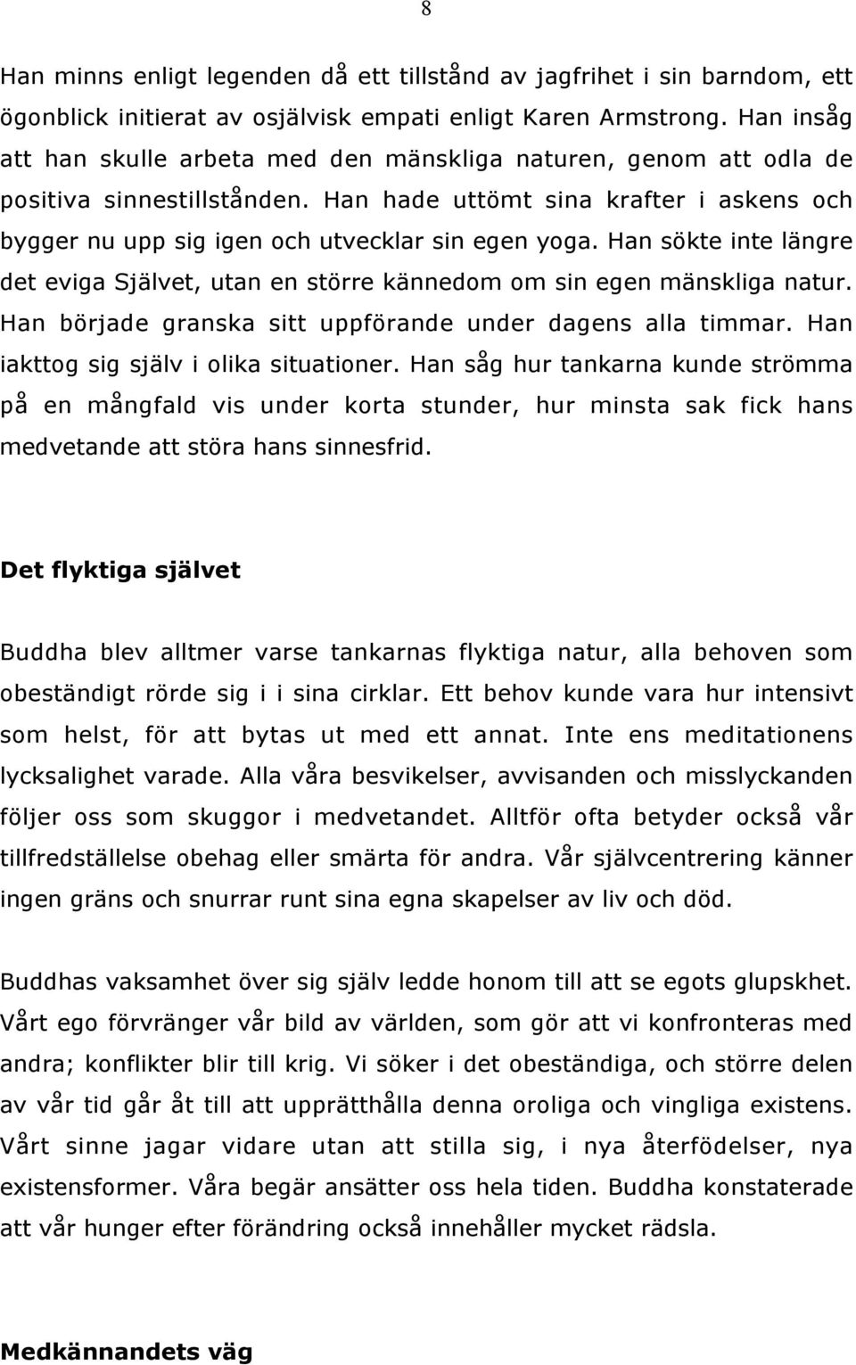 Han sökte inte längre det eviga Självet, utan en större kännedom om sin egen mänskliga natur. Han började granska sitt uppförande under dagens alla timmar. Han iakttog sig själv i olika situationer.