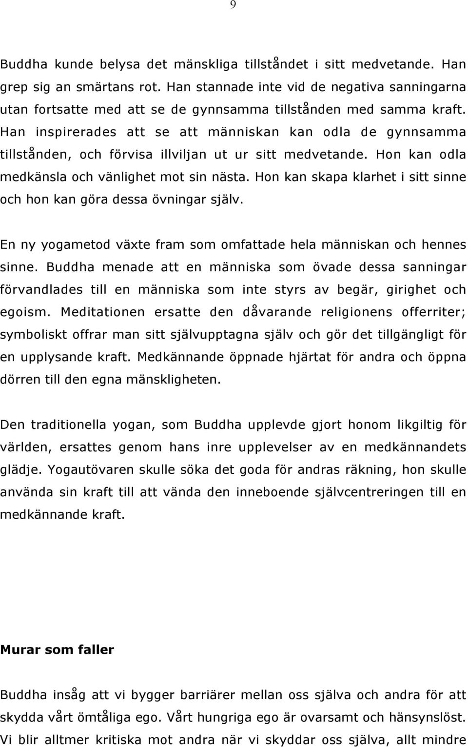 Han inspirerades att se att människan kan odla de gynnsamma tillstånden, och förvisa illviljan ut ur sitt medvetande. Hon kan odla medkänsla och vänlighet mot sin nästa.