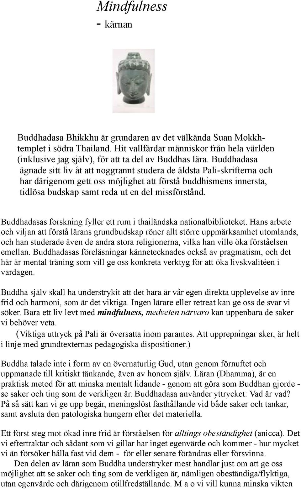 Buddhadasa ägnade sitt liv åt att noggrannt studera de äldsta Pali-skrifterna och har därigenom gett oss möjlighet att förstå buddhismens innersta, tidlösa budskap samt reda ut en del missförstånd.