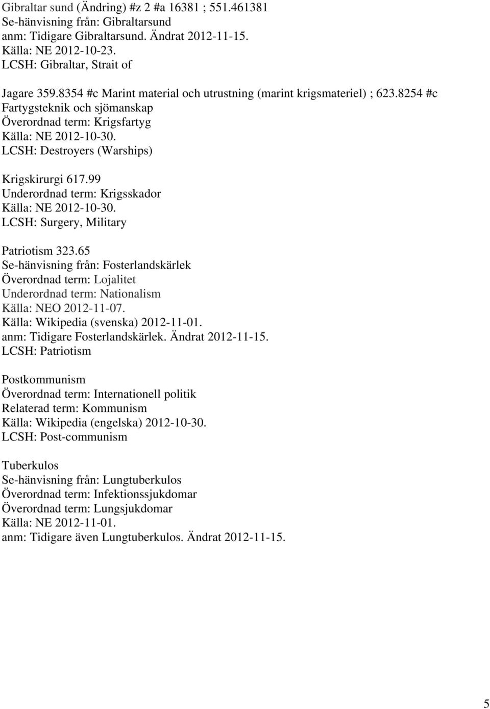 99 Underordnad term: Krigsskador LCSH: Surgery, Military Patriotism 323.65 Se-hänvisning från: Fosterlandskärlek Överordnad term: Lojalitet Underordnad term: Nationalism Källa: NEO 2012-11-07.