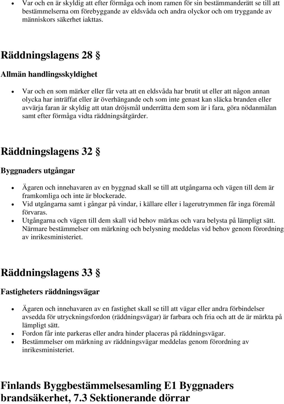 kan släcka branden eller avvärja faran är skyldig att utan dröjsmål underrätta dem som är i fara, göra nödanmälan samt efter förmåga vidta räddningsåtgärder.