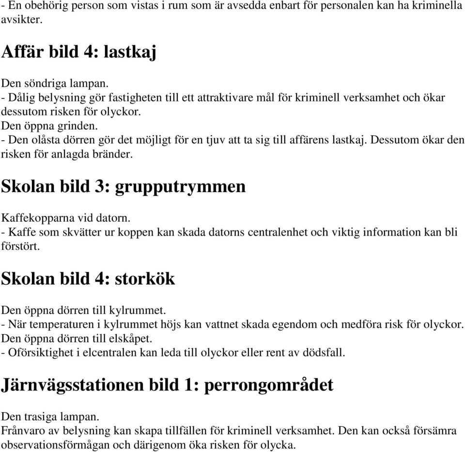 - Den olåsta dörren gör det möjligt för en tjuv att ta sig till affärens lastkaj. Dessutom ökar den risken för anlagda bränder. Skolan bild 3: grupputrymmen Kaffekopparna vid datorn.