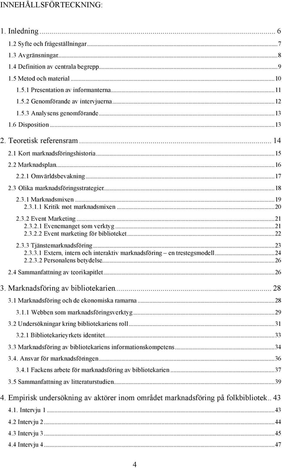 ..17 2.3 Olika marknadsföringsstrategier...18 2.3.1 Marknadsmixen...19 2.3.1.1 Kritik mot marknadsmixen...20 2.3.2 Event Marketing...21 2.3.2.1 Evenemanget som verktyg...21 2.3.2.2 Event marketing för biblioteket.
