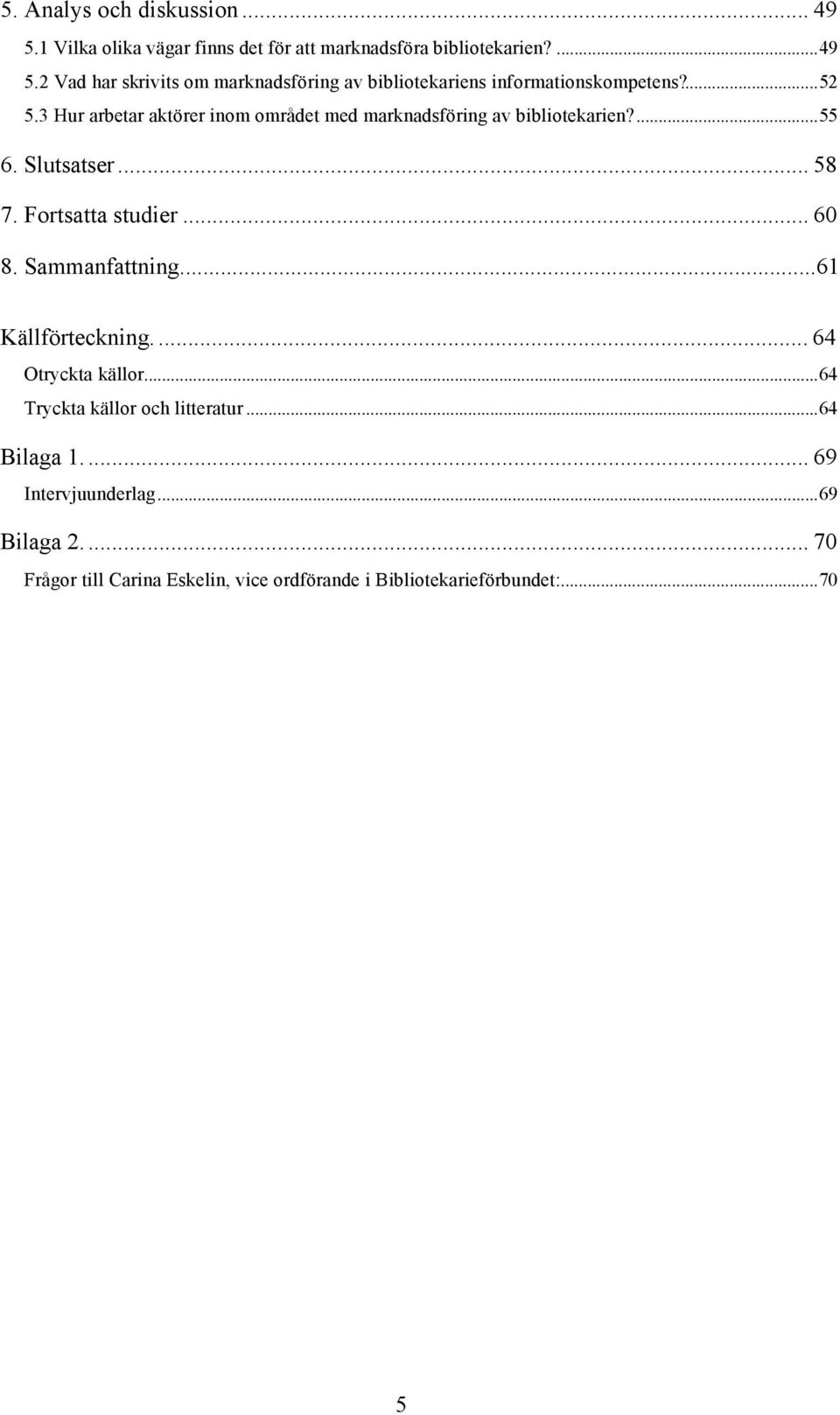 Sammanfattning...61 Källförteckning... 64 Otryckta källor...64 Tryckta källor och litteratur...64 Bilaga 1... 69 Intervjuunderlag.