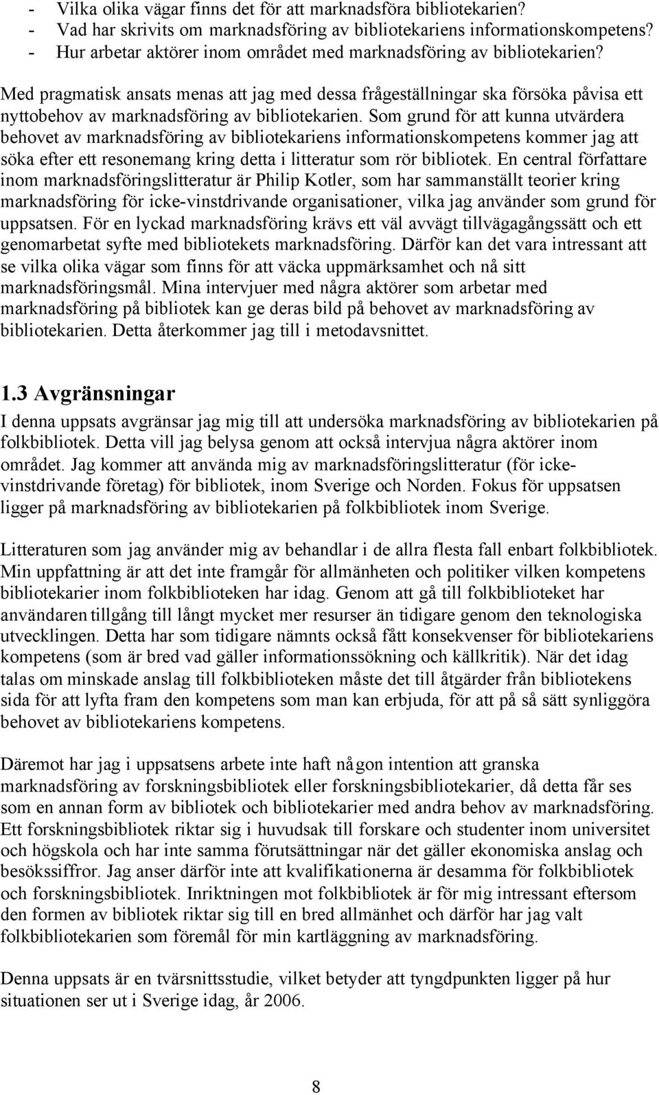 Med pragmatisk ansats menas att jag med dessa frågeställningar ska försöka påvisa ett nyttobehov av marknadsföring av bibliotekarien.
