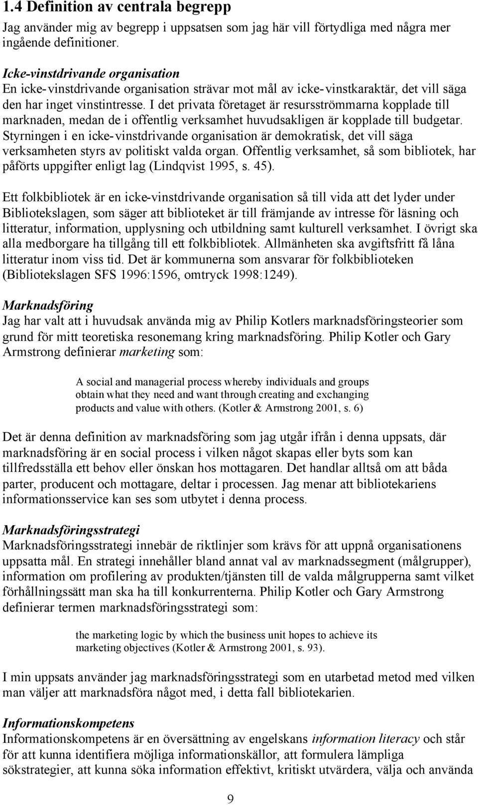 I det privata företaget är resursströmmarna kopplade till marknaden, medan de i offentlig verksamhet huvudsakligen är kopplade till budgetar.