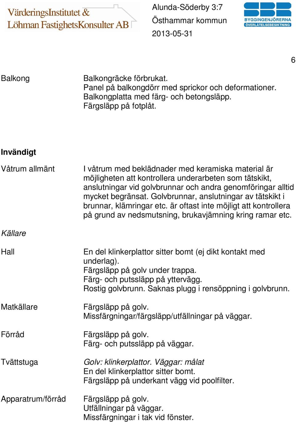 begränsat. Golvbrunnar, anslutningar av tätskikt i brunnar, klämringar etc. är oftast inte möjligt att kontrollera på grund av nedsmutsning, brukavjämning kring ramar etc.