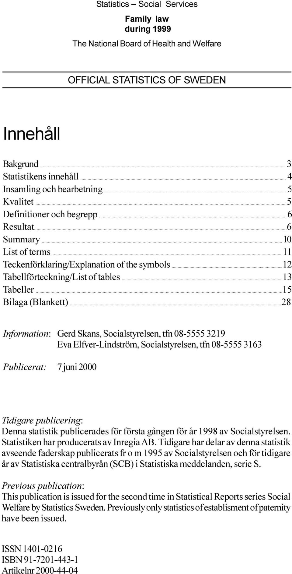 Information: Gerd Skans, Socialstyrelsen, tfn 08-5555 3219 Eva Elfver-Lindström, Socialstyrelsen, tfn 08-5555 3163 Publicerat: 7 juni 2000 Tidigare publicering: Denna statistik publicerades för