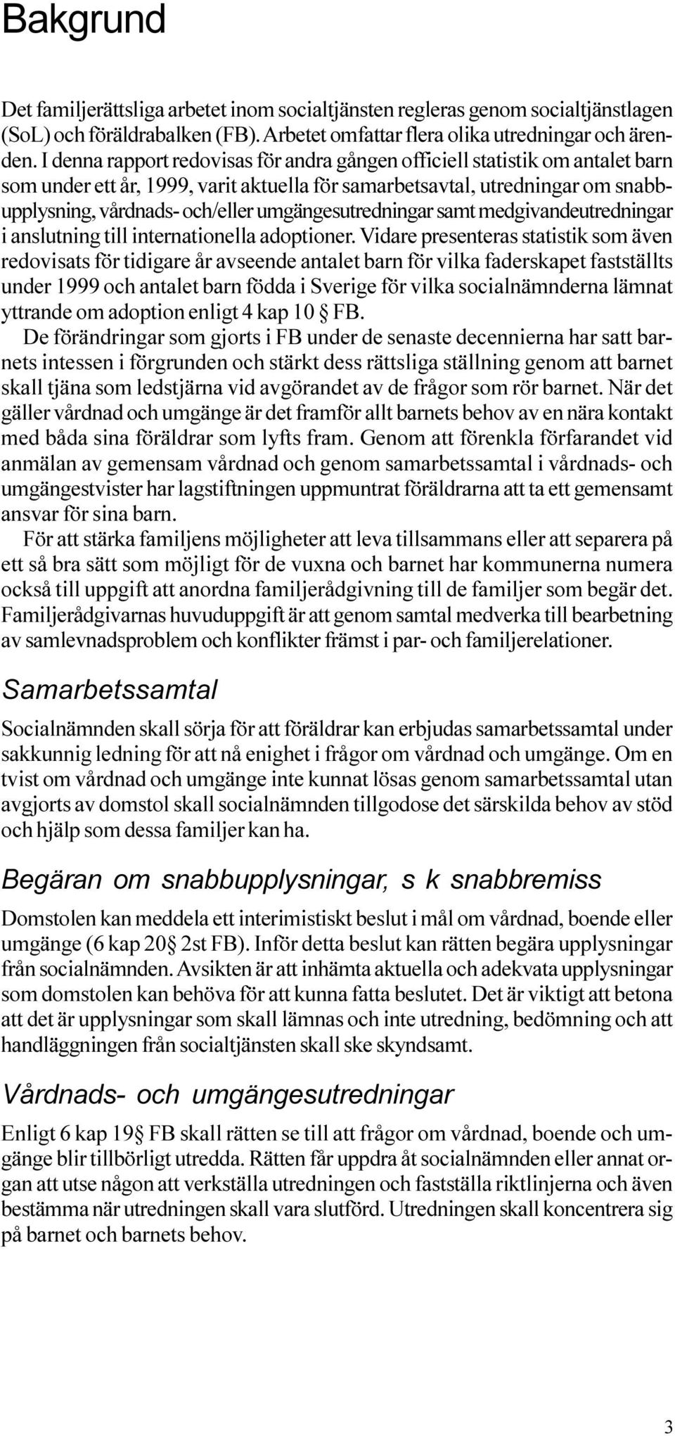 medgivandeutredningar i anslutning till internationella adoptioner Vidare presenteras statistik som även redovisats för tidigare år avseende antalet barn för vilka faderskapet fastställts under 1999