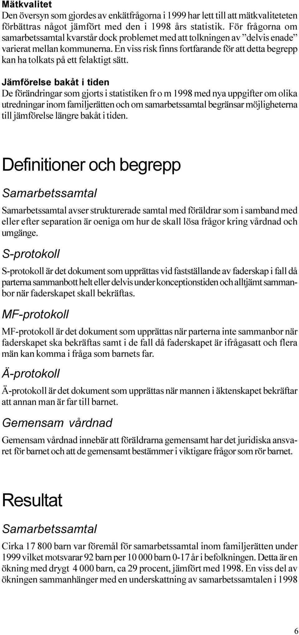 förändringar som gjorts i statistiken fr o m 1998 med nya uppgifter om olika utredningar inom familjerätten och om samarbetssamtal begränsar möjligheterna till jämförelse längre bakåt i tiden