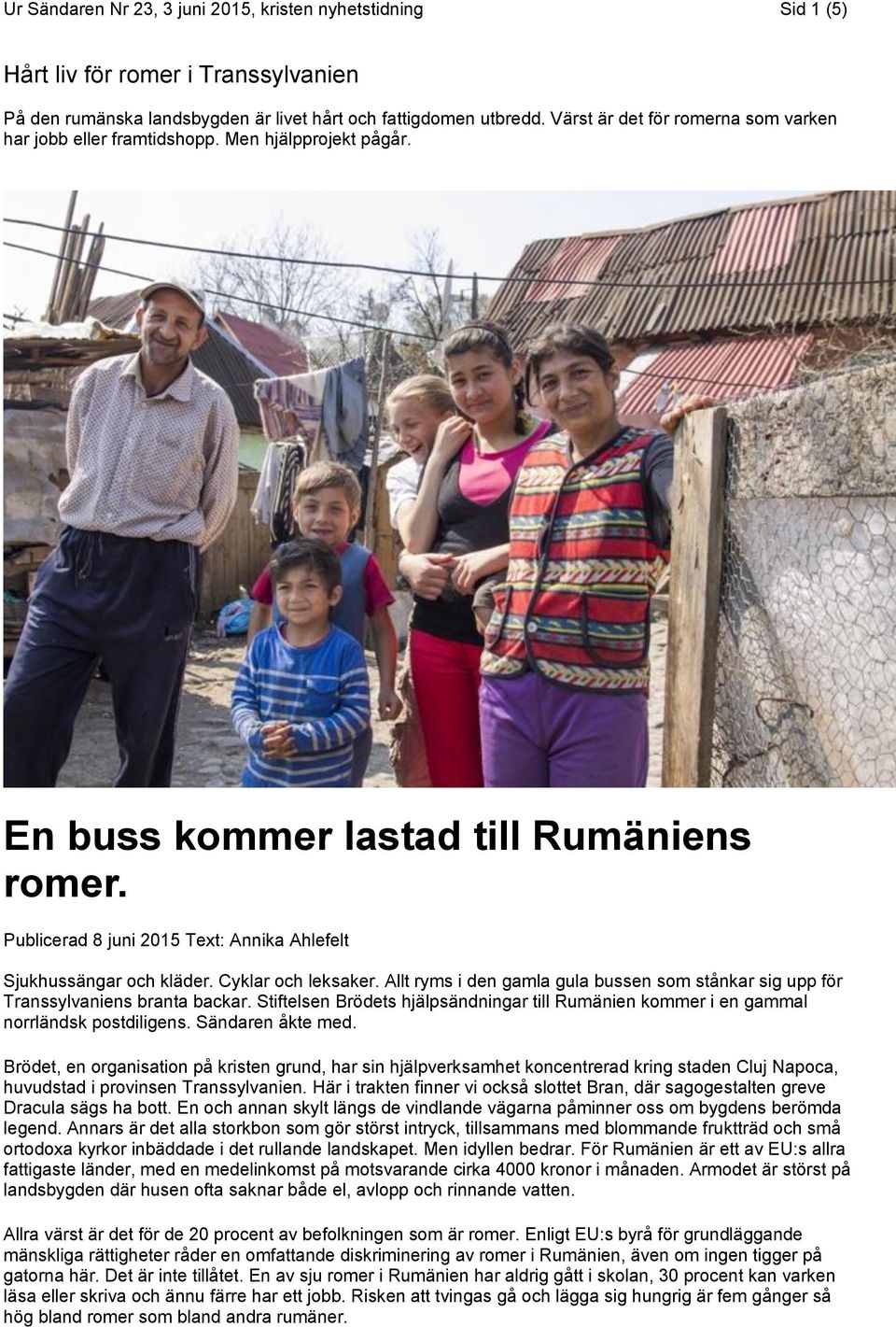 Publicerad 8 juni 2015 Text: Annika Ahlefelt Sjukhussängar och kläder. Cyklar och leksaker. Allt ryms i den gamla gula bussen som stånkar sig upp för Transsylvaniens branta backar.