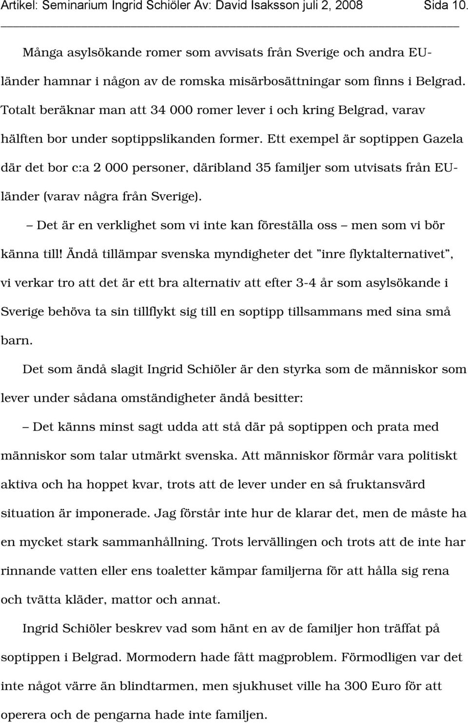 Totalt beräknar man att 34 000 romer lever i och kring Belgrad, varav hälften bor under soptippslikanden former.