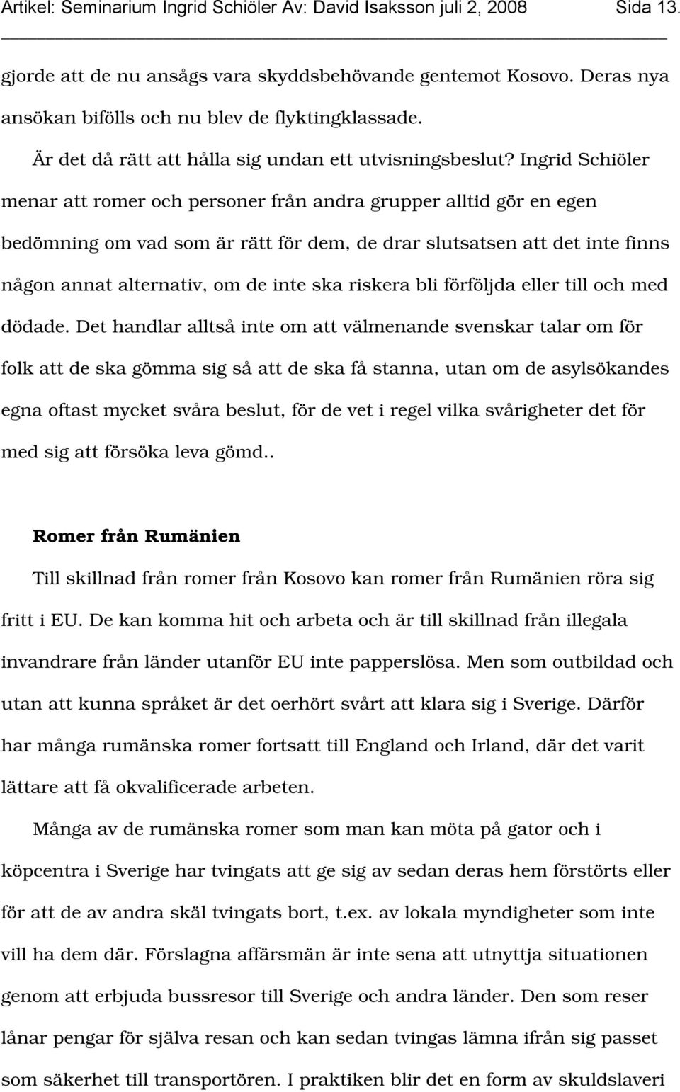 Ingrid Schiöler menar att romer och personer från andra grupper alltid gör en egen bedömning om vad som är rätt för dem, de drar slutsatsen att det inte finns någon annat alternativ, om de inte ska