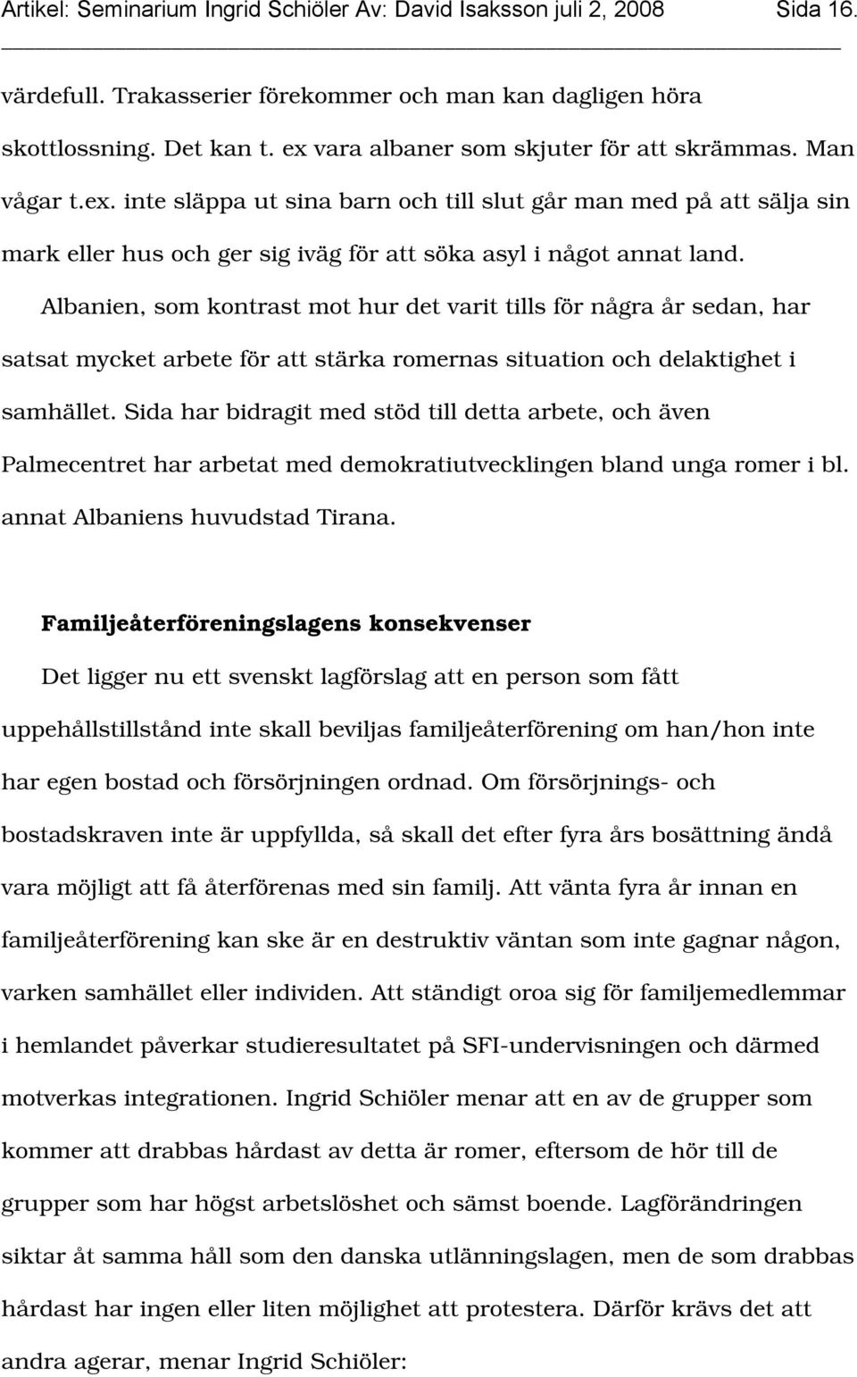 Albanien, som kontrast mot hur det varit tills för några år sedan, har satsat mycket arbete för att stärka romernas situation och delaktighet i samhället.