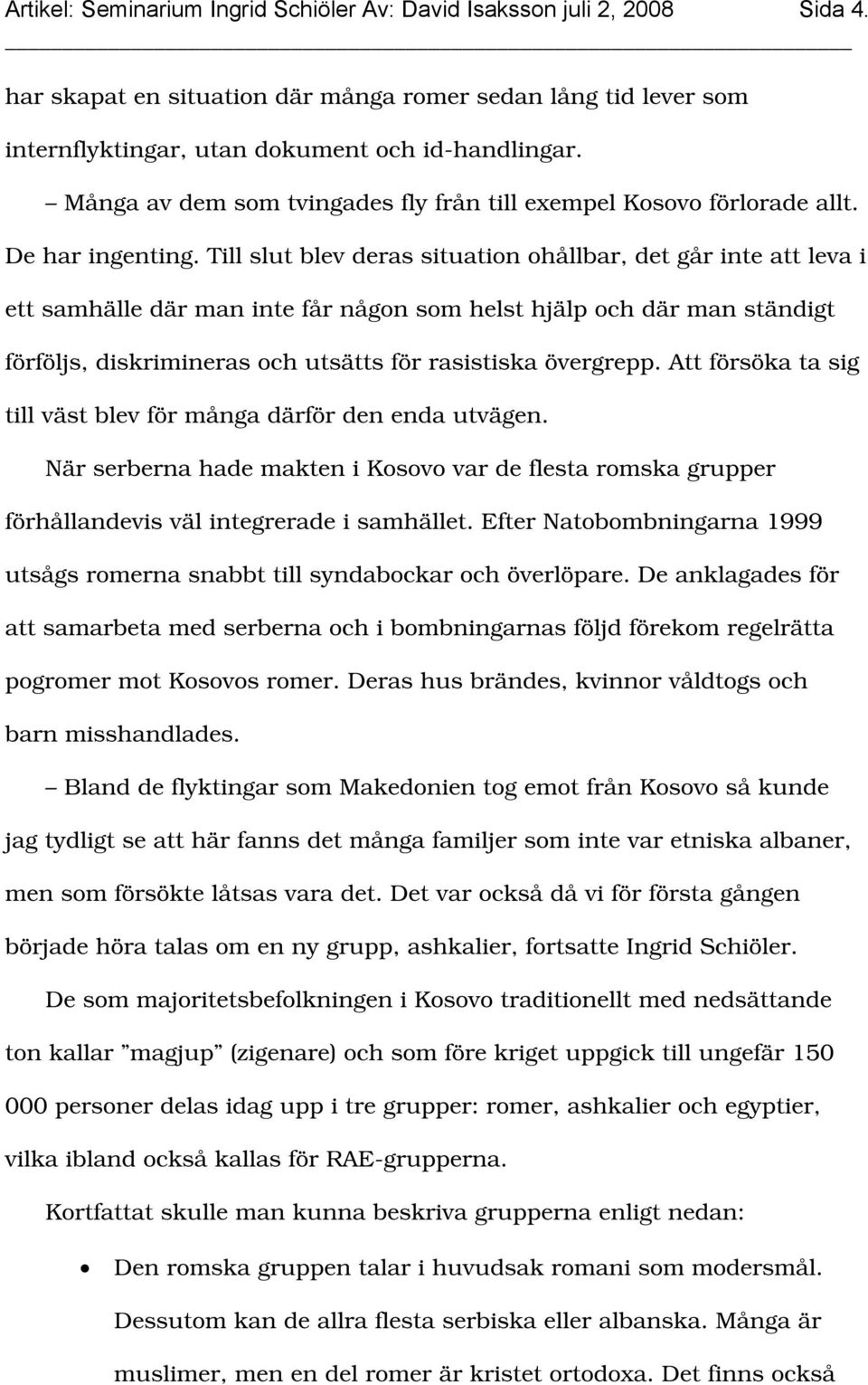 Till slut blev deras situation ohållbar, det går inte att leva i ett samhälle där man inte får någon som helst hjälp och där man ständigt förföljs, diskrimineras och utsätts för rasistiska övergrepp.