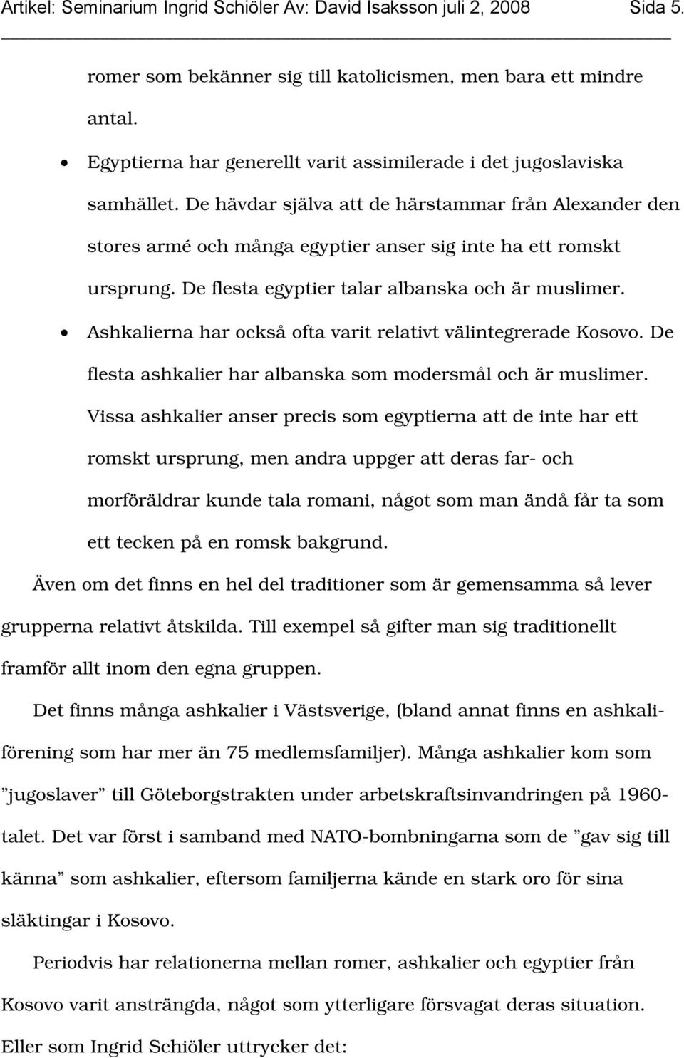 De flesta egyptier talar albanska och är muslimer. Ashkalierna har också ofta varit relativt välintegrerade Kosovo. De flesta ashkalier har albanska som modersmål och är muslimer.