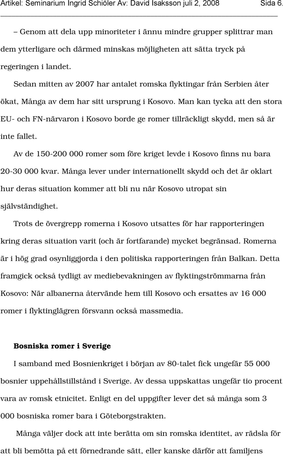 Sedan mitten av 2007 har antalet romska flyktingar från Serbien åter ökat, Många av dem har sitt ursprung i Kosovo.