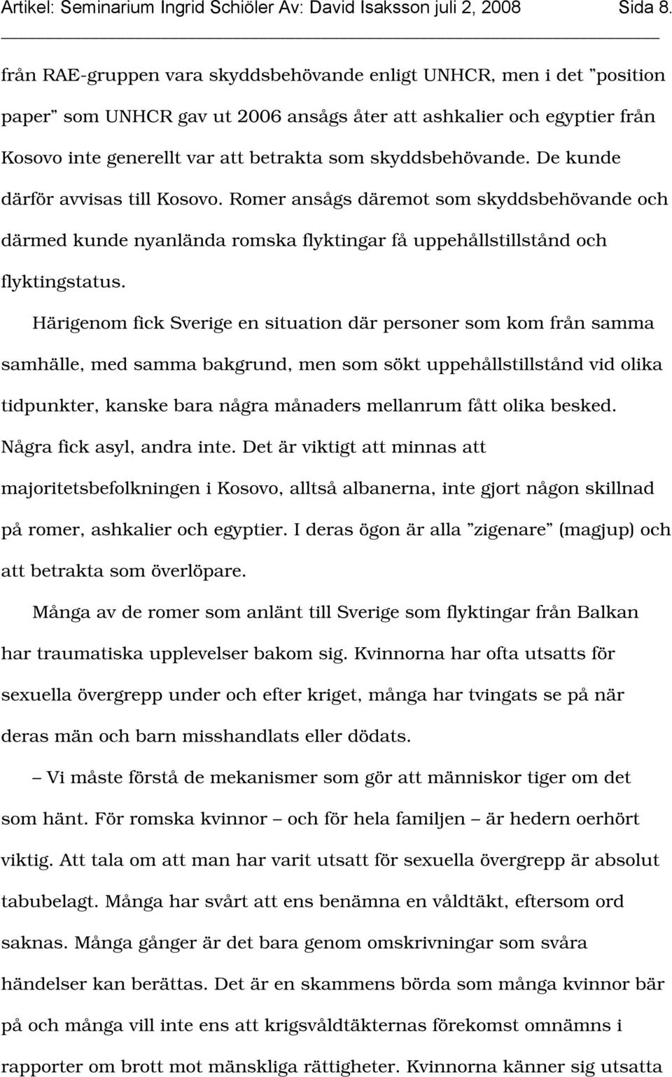 skyddsbehövande. De kunde därför avvisas till Kosovo. Romer ansågs däremot som skyddsbehövande och därmed kunde nyanlända romska flyktingar få uppehållstillstånd och flyktingstatus.