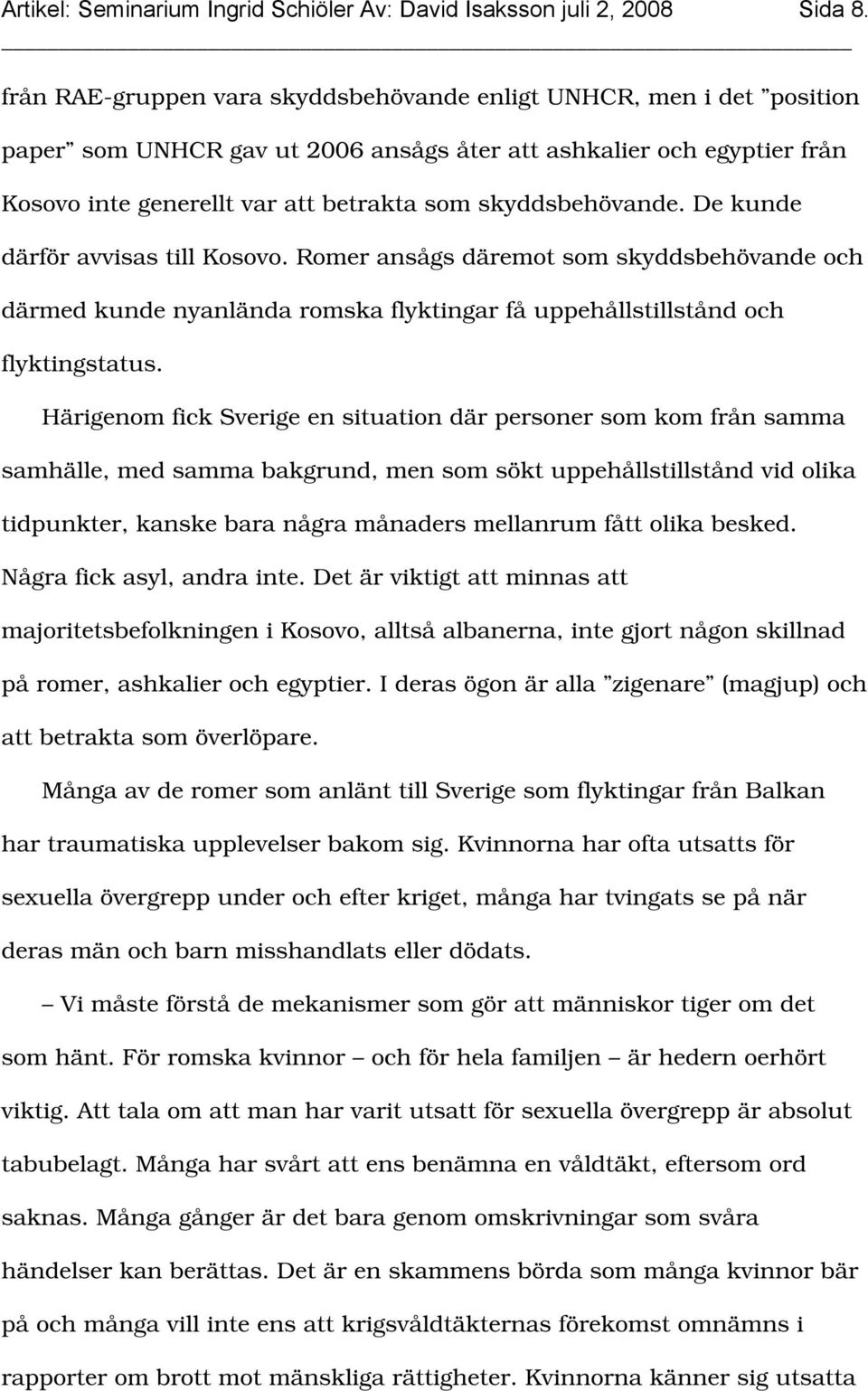 skyddsbehövande. De kunde därför avvisas till Kosovo. Romer ansågs däremot som skyddsbehövande och därmed kunde nyanlända romska flyktingar få uppehållstillstånd och flyktingstatus.