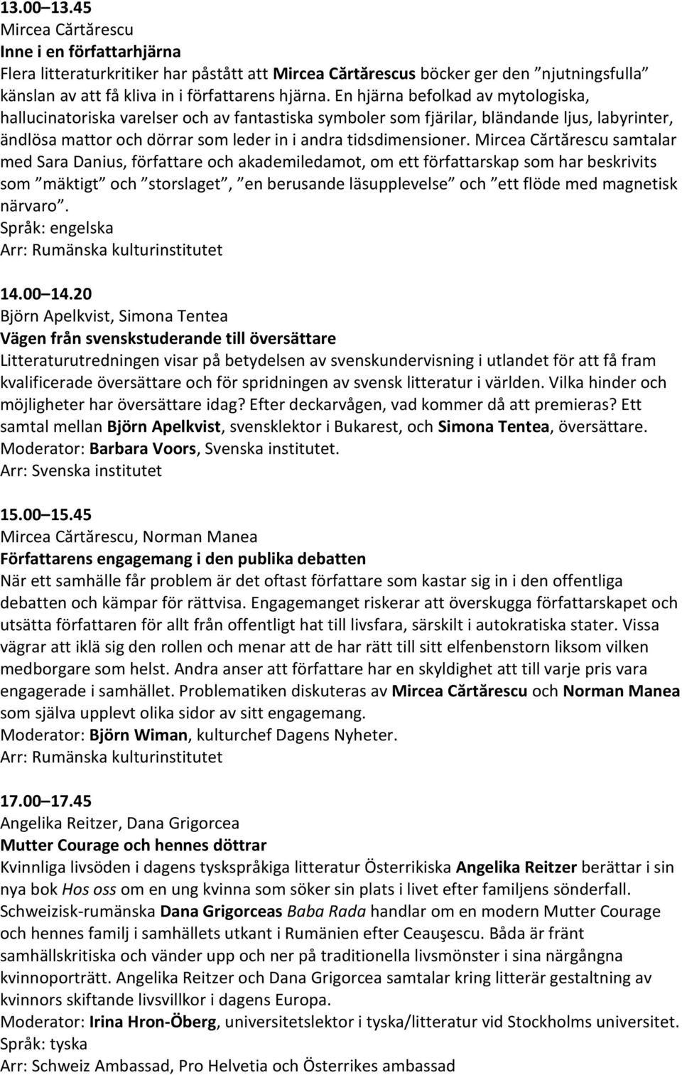 Mircea Cărtărescu samtalar med Sara Danius, författare och akademiledamot, om ett författarskap som har beskrivits som mäktigt och storslaget, en berusande läsupplevelse och ett flöde med magnetisk