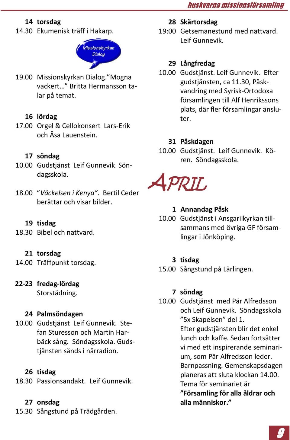 30 Bibel och nattvard. 21 torsdag 14.00 Träffpunkt torsdag. 22-23 fredag-lördag Storstädning. 24 Palmsöndagen 10.00 Gudstjänst Leif Gunnevik. Stefan Sturesson och Martin Harbäck sång. Söndagsskola.