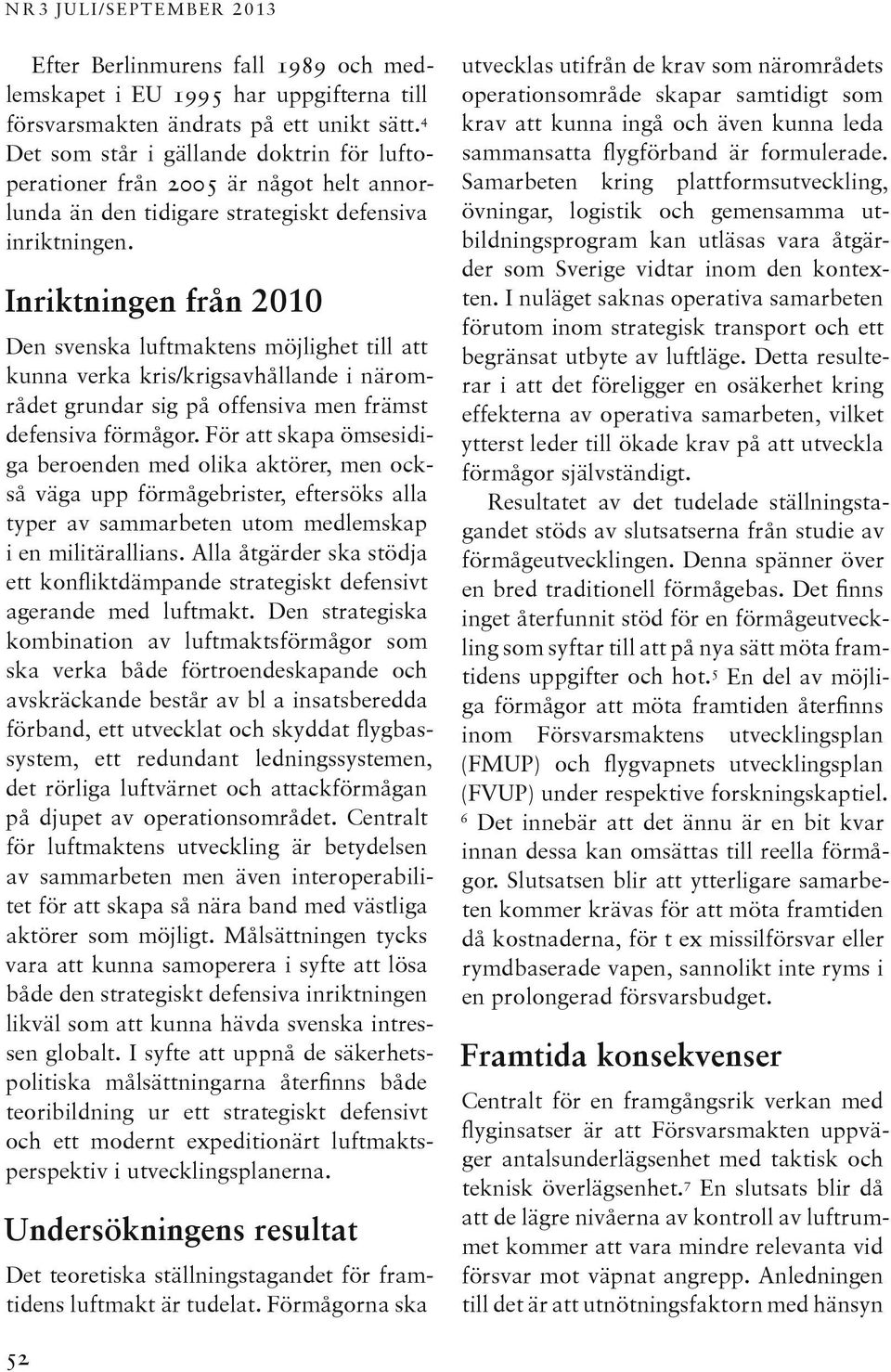 Inriktningen från 2010 Den svenska luftmaktens möjlighet till att kunna verka kris/krigsavhållande i närområdet grundar sig på offensiva men främst defensiva förmågor.