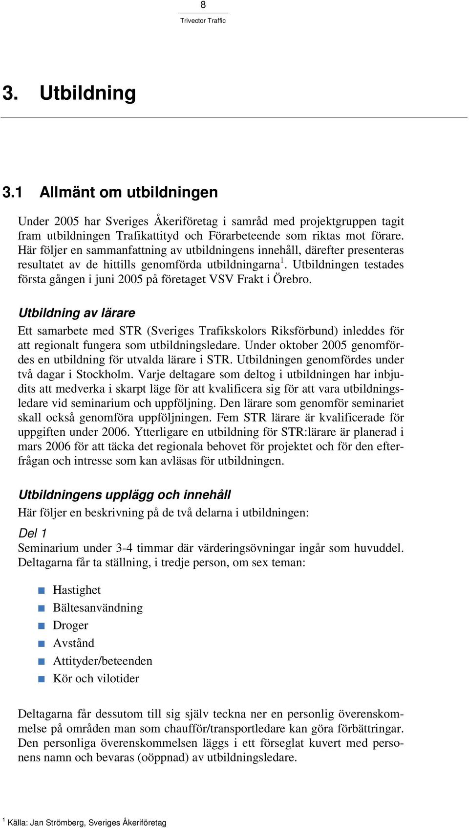 Utbildningen testades första gången i juni 2005 på företaget VSV Frakt i Örebro.