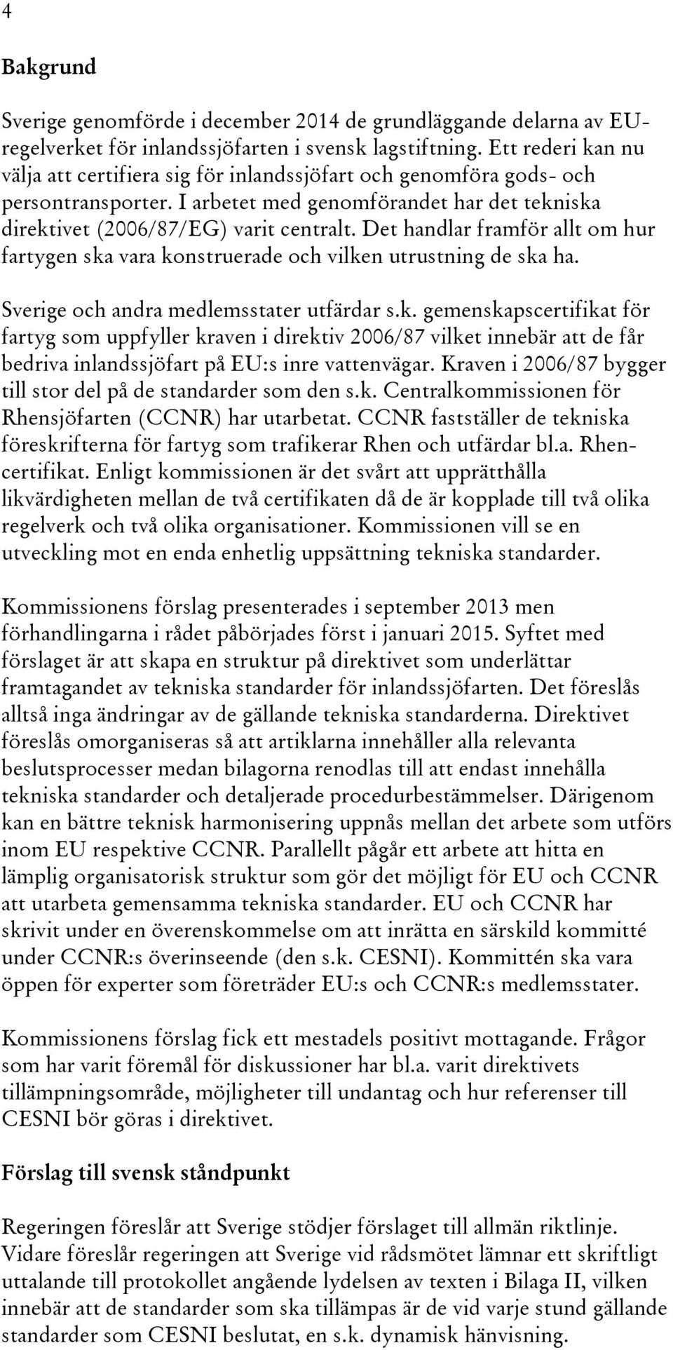 Det handlar framför allt om hur fartygen ska vara konstruerade och vilken utrustning de ska ha. Sverige och andra medlemsstater utfärdar s.k. gemenskapscertifikat för fartyg som uppfyller kraven i direktiv 2006/87 vilket innebär att de får bedriva inlandssjöfart på EU:s inre vattenvägar.