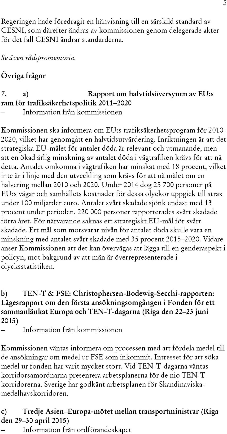 a) Rapport om halvtidsöversynen av EU:s ram för trafiksäkerhetspolitik 2011 2020 Information från kommissionen Kommissionen ska informera om EU:s trafiksäkerhetsprogram för 2010-2020, vilket har