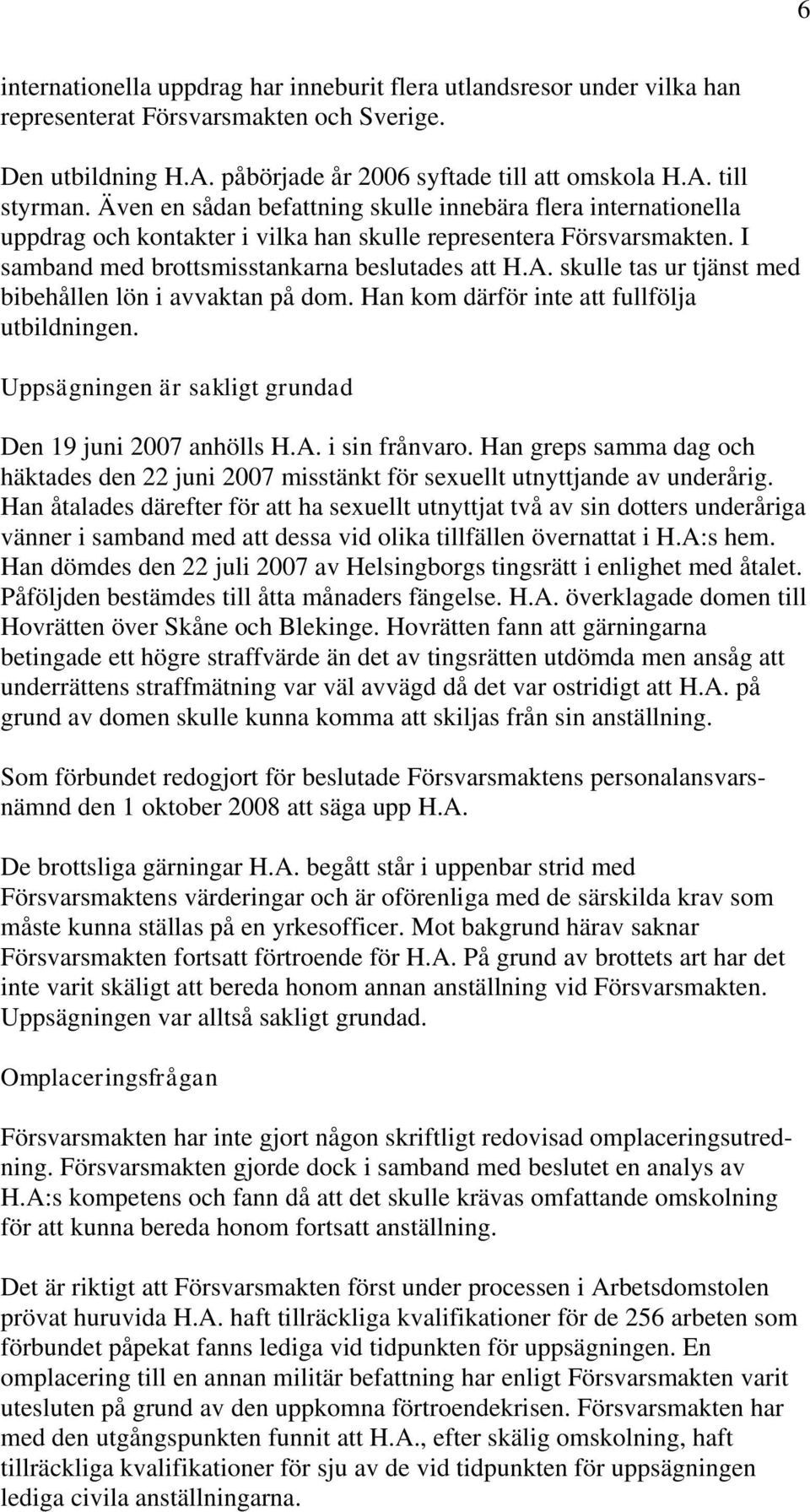 skulle tas ur tjänst med bibehållen lön i avvaktan på dom. Han kom därför inte att fullfölja utbildningen. Uppsägningen är sakligt grundad Den 19 juni 2007 anhölls H.A. i sin frånvaro.