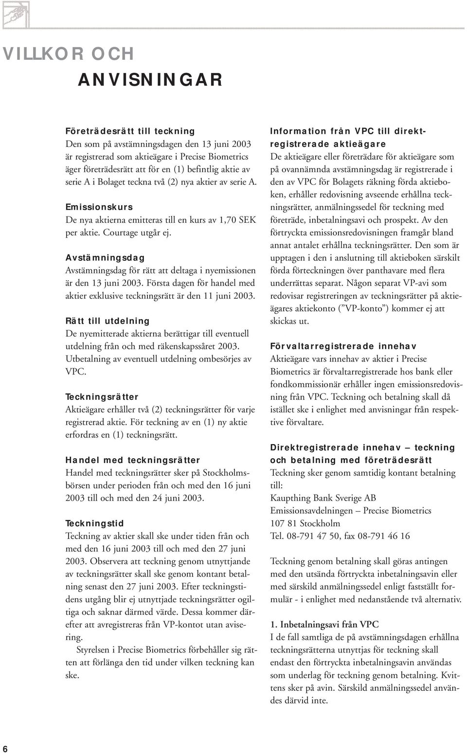 Avstämningsdag Avstämningsdag för rätt att deltaga i nyemissionen är den 13 juni 2003. Första dagen för handel med aktier exklusive teckningsrätt är den 11 juni 2003.