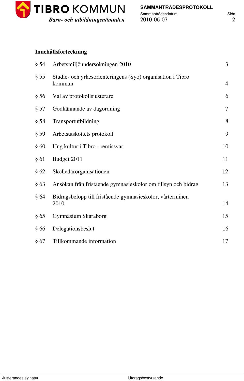 9 60 Ung kultur i Tibro - remissvar 10 61 Budget 2011 11 62 Skolledarorganisationen 12 63 Ansökan från fristående gymnasieskolor om tillsyn och