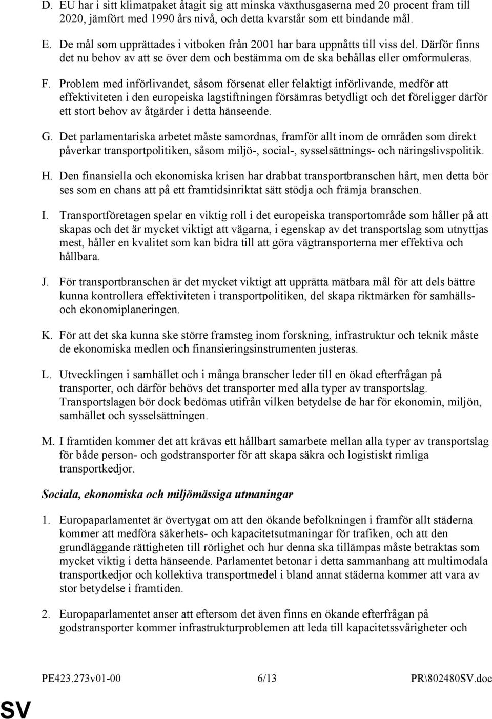 Problem med införlivandet, såsom försenat eller felaktigt införlivande, medför att effektiviteten i den europeiska lagstiftningen försämras betydligt och det föreligger därför ett stort behov av