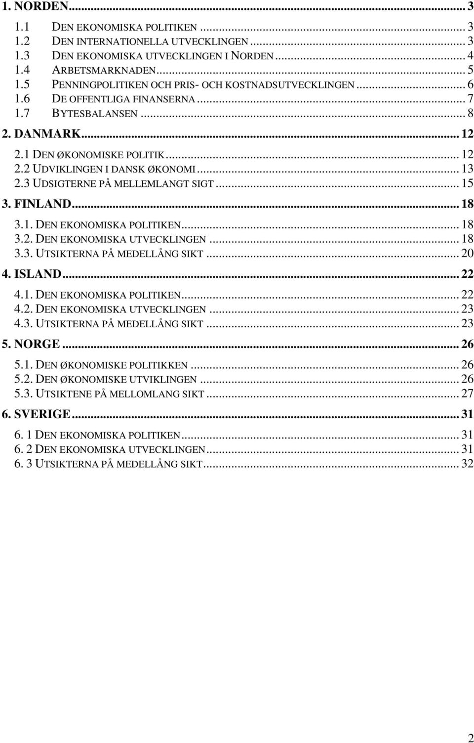 .. 13 2.3 UDSIGTERNE PÅ MELLEMLANGT SIGT... 15 3. FINLAND... 1 3.1. DEN EKONOMISKA POLITIKEN... 1 3.2. DEN EKONOMISKA UTVECKLINGEN... 1 3.3. UTSIKTERNA PÅ MEDELLÅNG SIKT... 2. ISLAND... 22.1. DEN EKONOMISKA POLITIKEN... 22.2. DEN EKONOMISKA UTVECKLINGEN... 23.