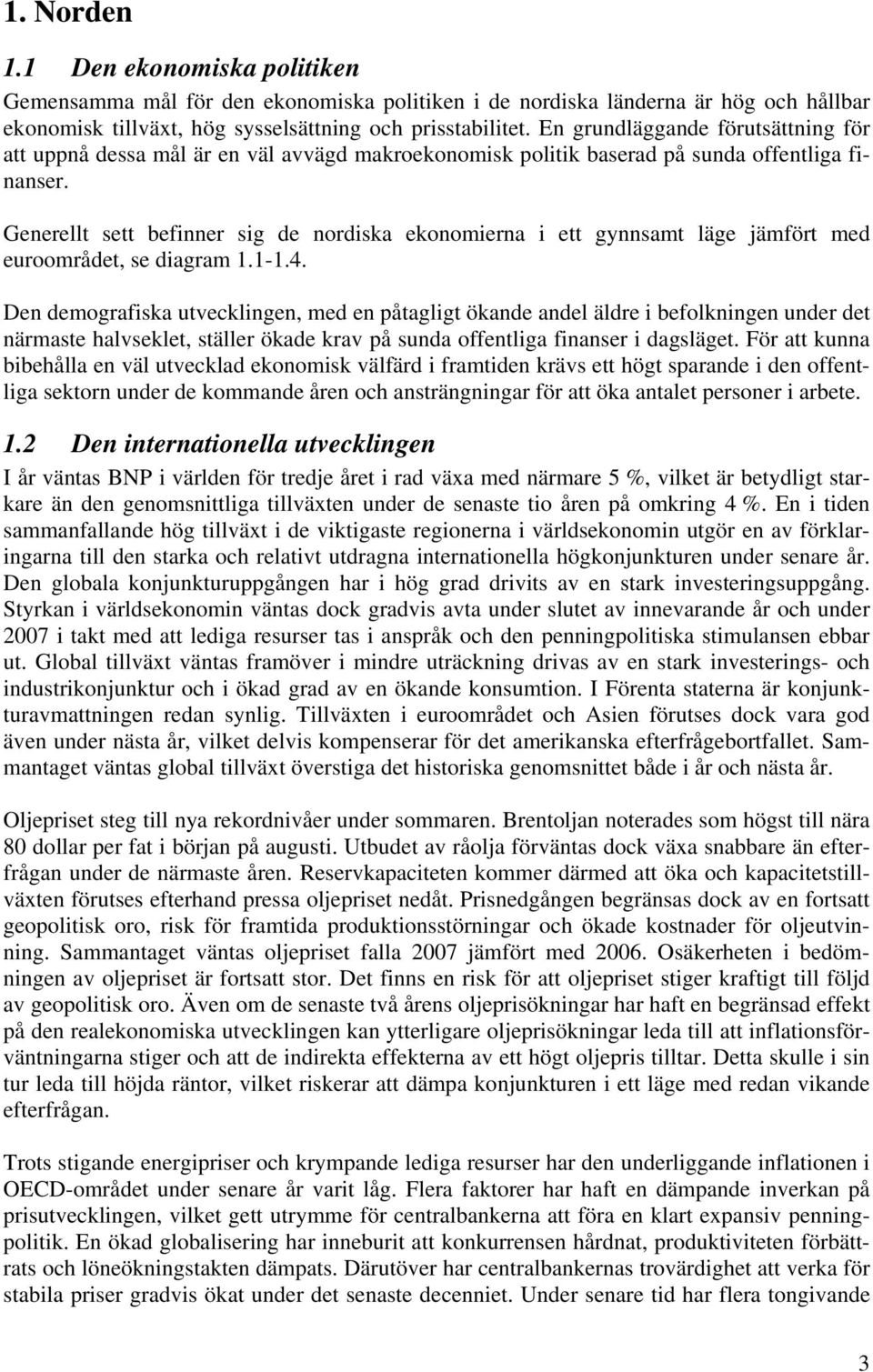 Generellt sett befinner sig de nordiska ekonomierna i ett gynnsamt läge jämfört med euroområdet, se diagram 1.1-1.