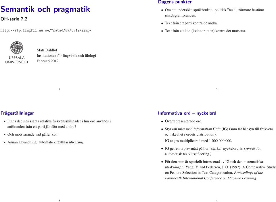 Mats Dahllöf Institutionen för lingvistik och filologi Februari 2012 1 2 Frågeställningar Finns det intressanta relativa frekvensskillnader i hur ord används i anföranden från ett parti jämfört med