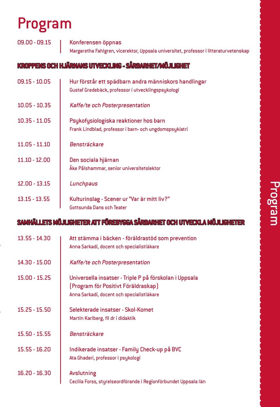 05 Psykofysiologiska reaktioner hos barn Frank Lindblad, professor i barn- och ungdomspsykiatri 11.05-11.10 Bensträckare 11.10-12.00 Den sociala hjärnan Åke Pålshammar, senior universitetslektor 12.