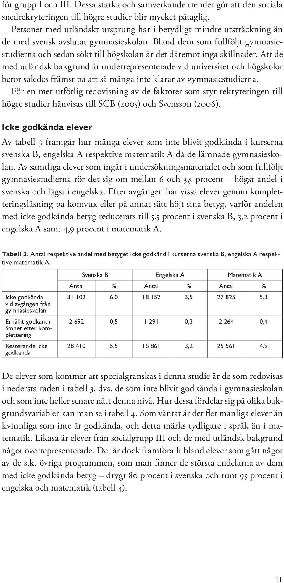 Bland dem som fullföljt gymnasiestudierna och sedan sökt till högskolan är det däremot inga skillnader.