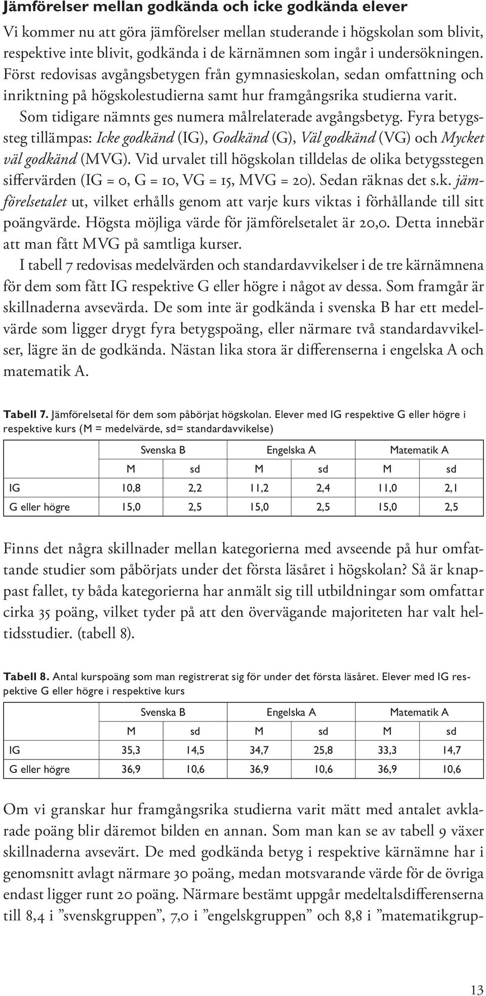 Som tidigare nämnts ges numera målrelaterade avgångsbetyg. Fyra betygssteg tillämpas: Icke godkänd (IG), Godkänd (G), Väl godkänd (VG) och Mycket väl godkänd (MVG).