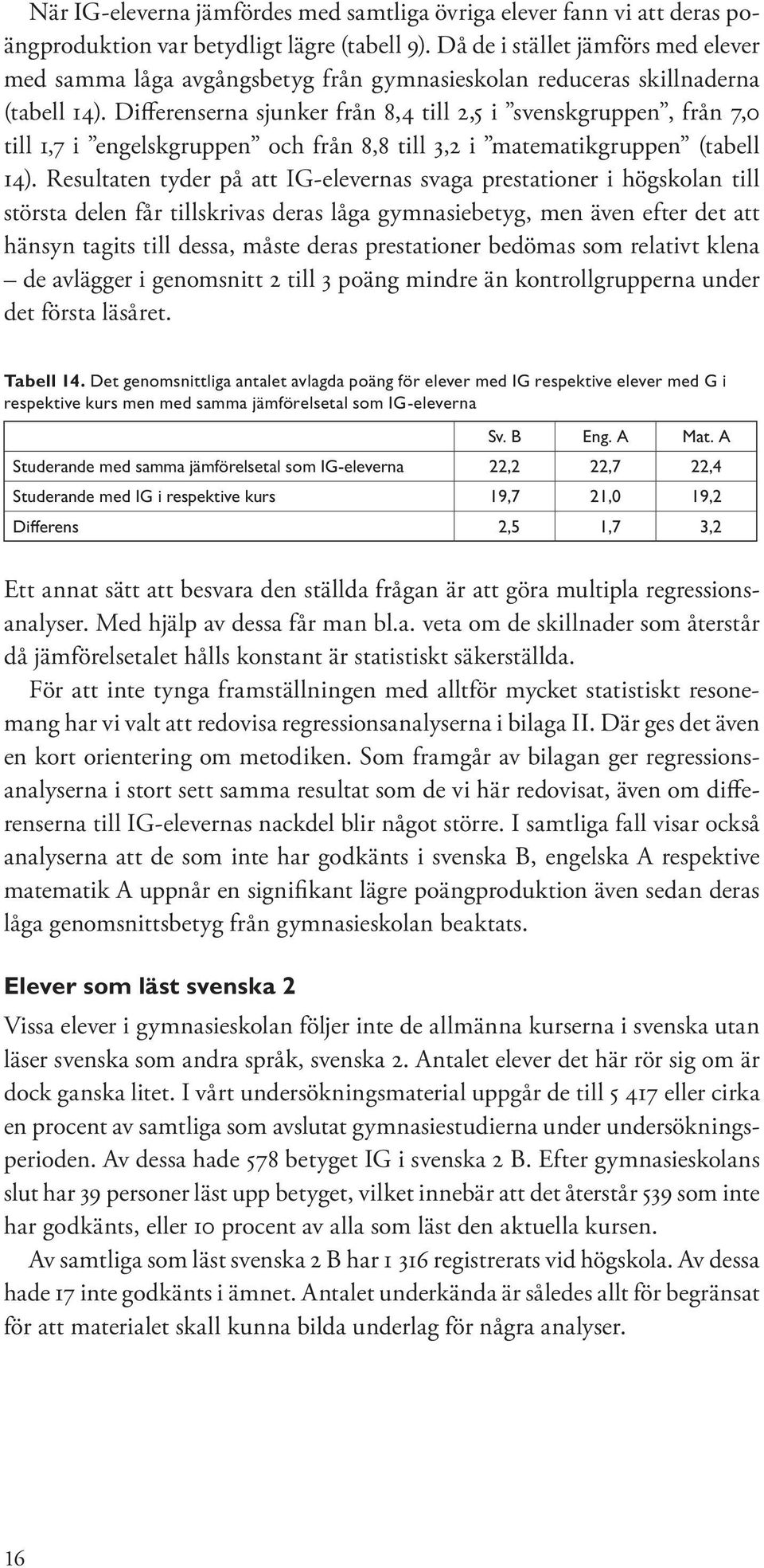 Differenserna sjunker från 8,4 till 2,5 i svenskgruppen, från 7,0 till 1,7 i engelskgruppen och från 8,8 till 3,2 i matematikgruppen (tabell 14).