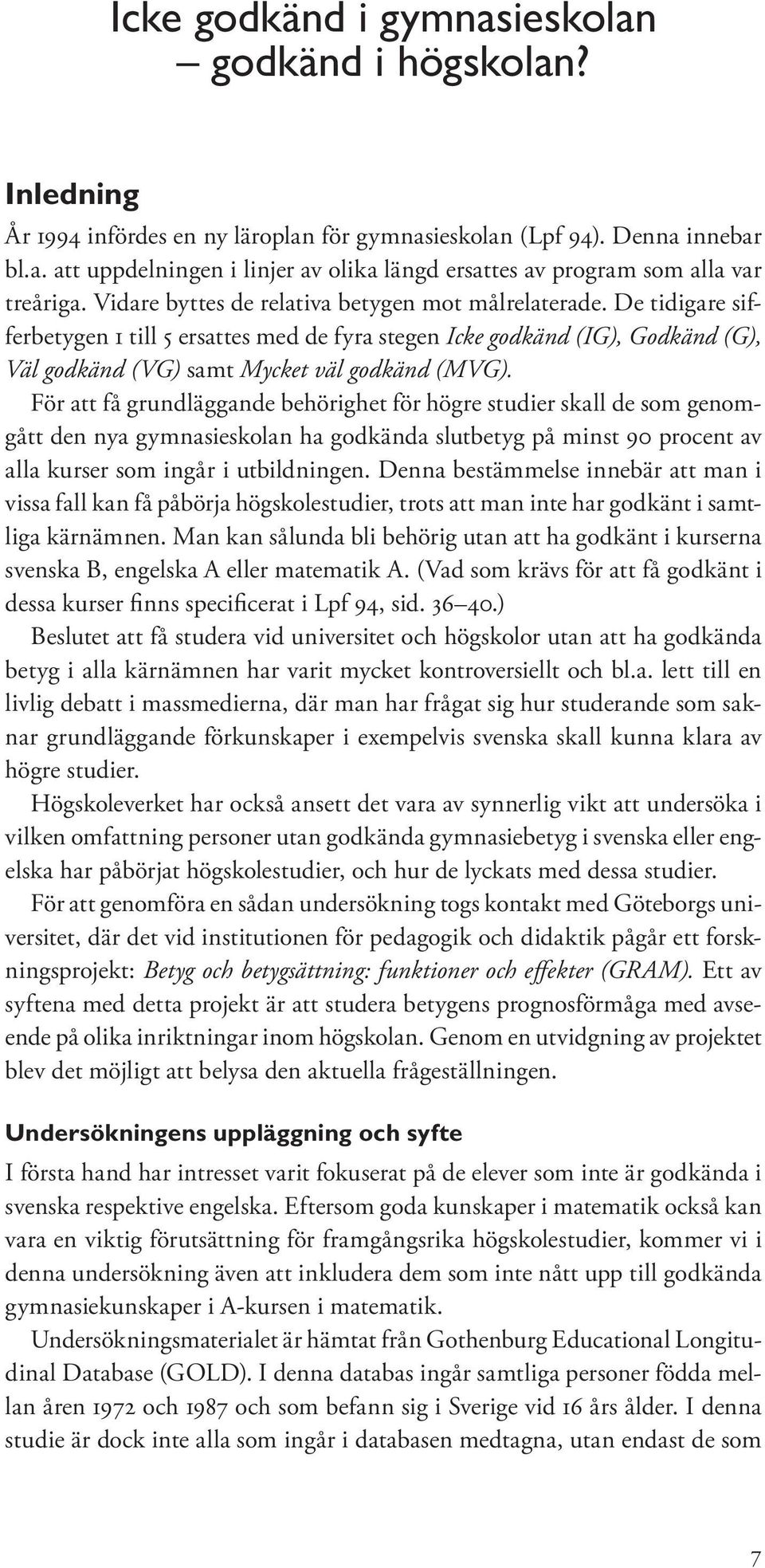 För att få grundläggande behörighet för högre studier skall de som genomgått den nya gymnasieskolan ha godkända slutbetyg på minst 90 procent av alla kurser som ingår i utbildningen.