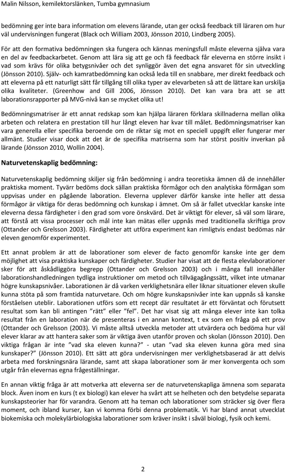 Genom att lära sig att ge och få feedback får eleverna en större insikt i vad som krävs för olika betygsnivåer och det synliggör även det egna ansvaret för sin utveckling (Jönsson 2010).