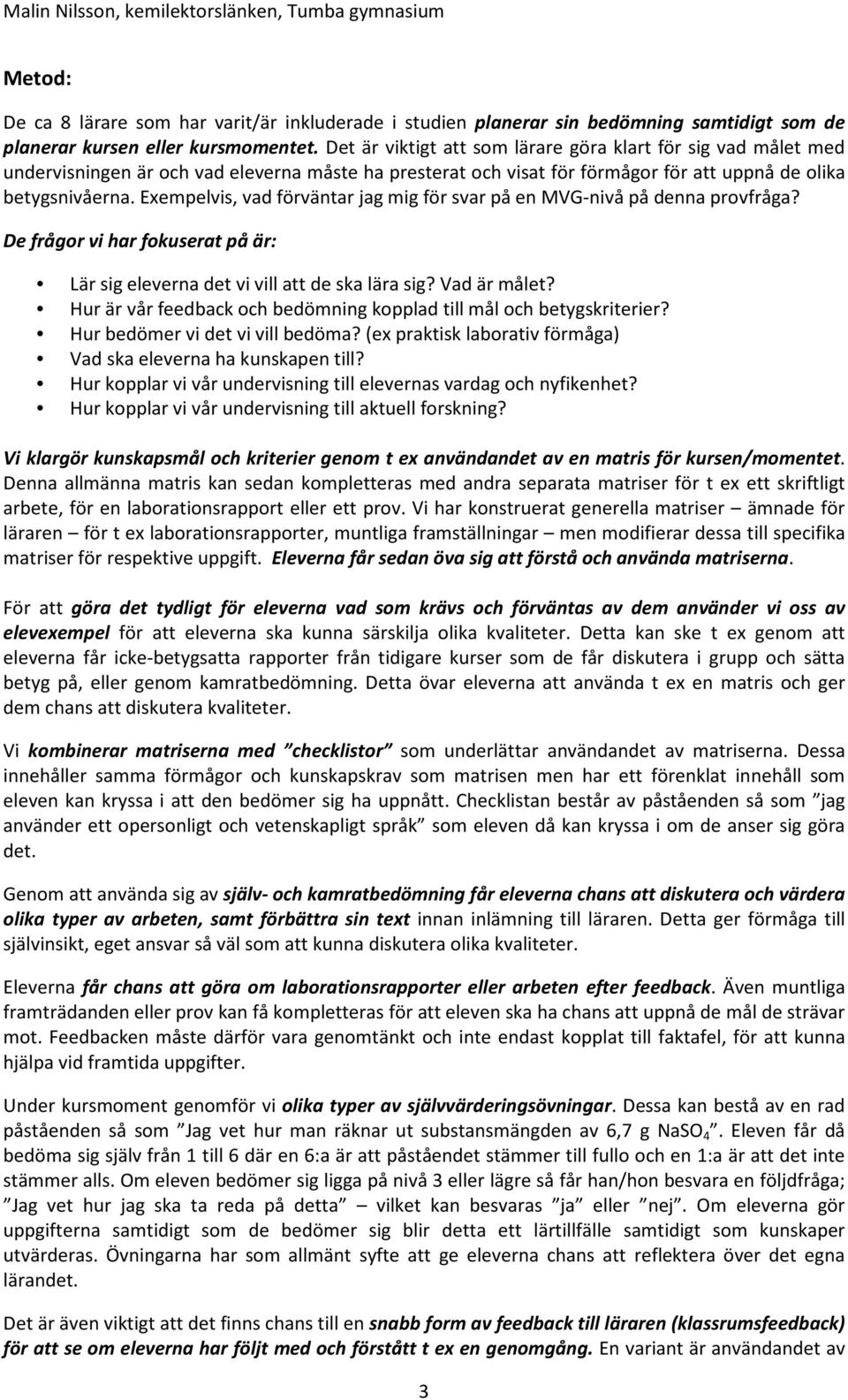 Exempelvis, vad förväntar jag mig för svar på en MVG-nivå på denna provfråga? De frågor vi har fokuserat på är: Lär sig eleverna det vi vill att de ska lära sig? Vad är målet?